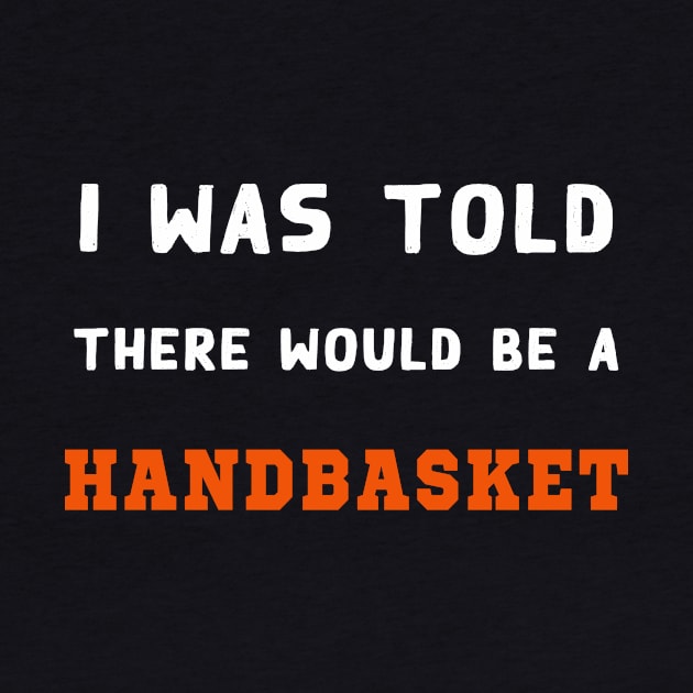 I Was Told There Would Be A Handbasket by Flipodesigner